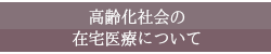 高齢化社会の在宅医療について