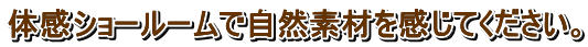 体感ショールームで自然素材を感じてください。埼玉県所沢市 体感ショールームで自然素材を感じてください。埼玉県所沢市