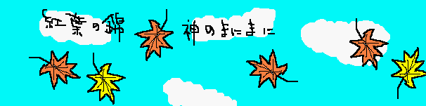 モミジ：モミジと言えば、この下の句が浮かびます。
このたびは幣（ぬさ）も取りあへず手向山（たむけやま）
紅葉の錦神のまにまに＜菅原道真＞