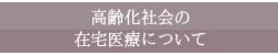 高齢化社会の在宅医療について