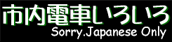 ［市内電車いろいろ］ホームページ　１９９７年５月５日開設　−　Sorry. Japanese Only　−